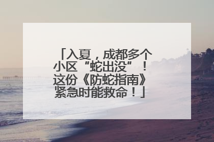 入夏，成都多个小区“蛇出没”！这份《防蛇指南》紧急时能救命！