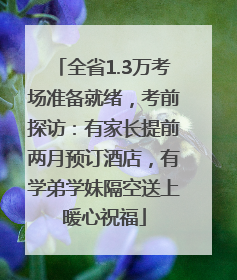 全省1.3万考场准备就绪，考前探访：有家长提前两月预订酒店，有学弟学妹隔空送上暖心祝福