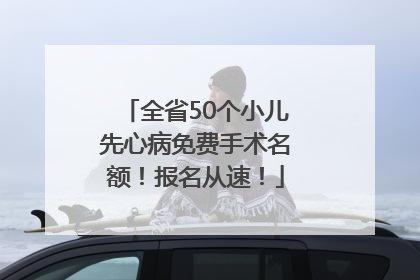 全省50个小儿先心病免费手术名额！报名从速！
