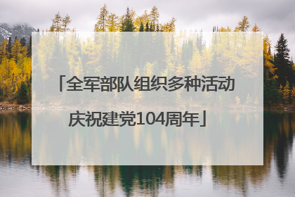 全军部队组织多种活动庆祝建党104周年