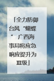 全力防御台风“蝴蝶” 广西海事局将应急响应提升为Ⅲ级