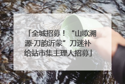 全城招募！“山歌溯源·刀韵沂蒙”刀迷补给站市集主理人招募
