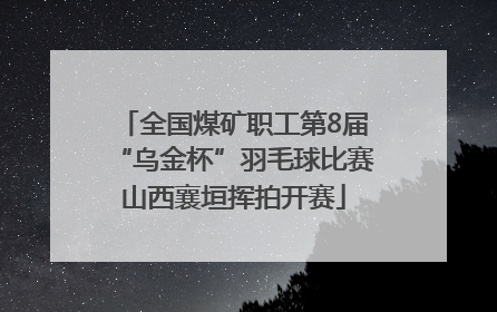 全国煤矿职工第8届“乌金杯”羽毛球比赛山西襄垣挥拍开赛