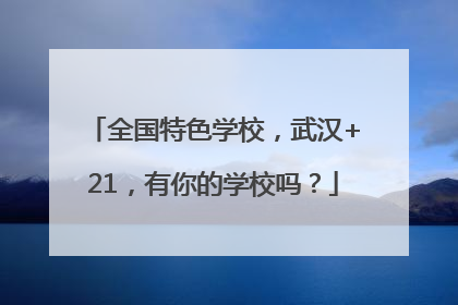 全国特色学校，武汉+21，有你的学校吗？
