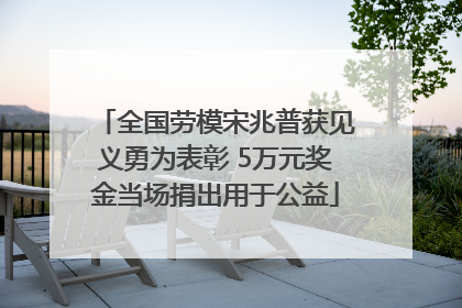 全国劳模宋兆普获见义勇为表彰 5万元奖金当场捐出用于公益