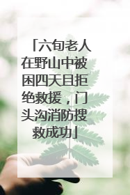 六旬老人在野山中被困四天且拒绝救援，门头沟消防搜救成功