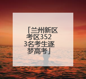 兰州新区考区3523名考生逐梦高考