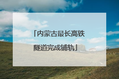 内蒙古最长高铁隧道完成铺轨
