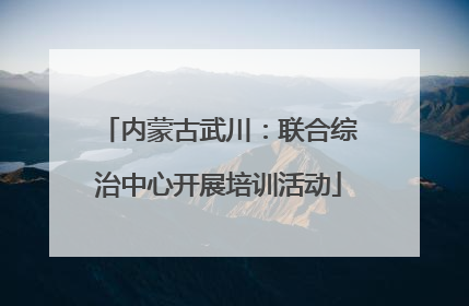 内蒙古武川：联合综治中心开展培训活动