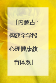 内蒙古：构建全学段心理健康教育体系