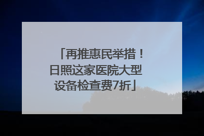 再推惠民举措！日照这家医院大型设备检查费7折