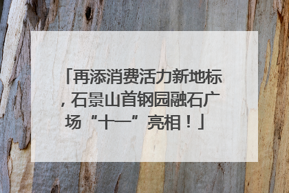 再添消费活力新地标，石景山首钢园融石广场“十一”亮相！
