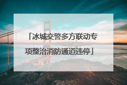 冰城交警多方联动专项整治消防通道违停
