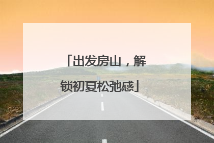 出发房山，解锁初夏松弛感