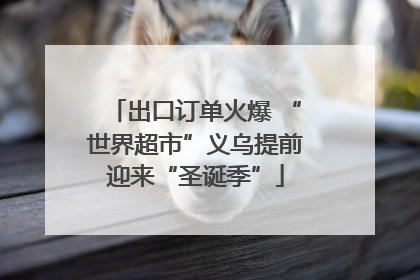 出口订单火爆 “世界超市”义乌提前迎来“圣诞季”