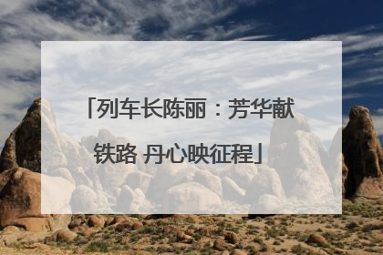 列车长陈丽：芳华献铁路 丹心映征程