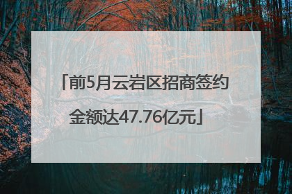 前5月云岩区招商签约金额达47.76亿元