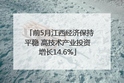 前5月江西经济保持平稳 高技术产业投资增长14.6%