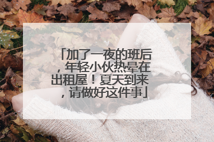 加了一夜的班后，年轻小伙热晕在出租屋！夏天到来，请做好这件事