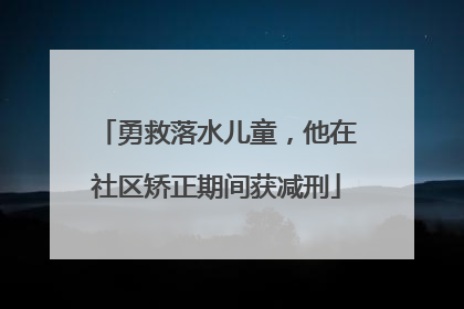 勇救落水儿童，他在社区矫正期间获减刑