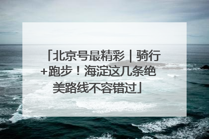 北京号最精彩｜骑行+跑步！海淀这几条绝美路线不容错过