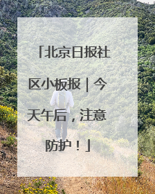 北京日报社区小板报｜今天午后，注意防护！