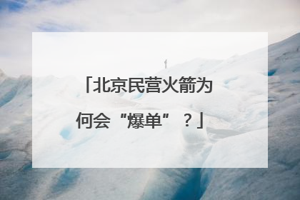 北京民营火箭为何会“爆单”？