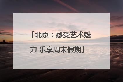 北京：感受艺术魅力 乐享周末假期
