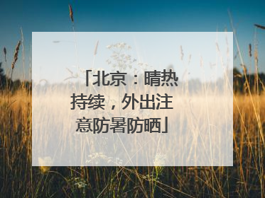 北京：晴热持续，外出注意防暑防晒