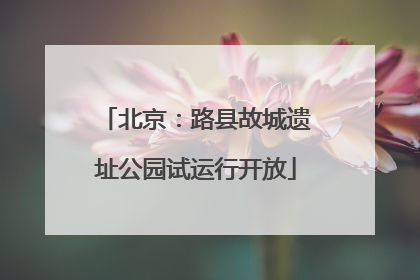 北京：路县故城遗址公园试运行开放