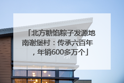 北方糖馅粽子发源地南谢堡村：传承六百年，年销600多万个