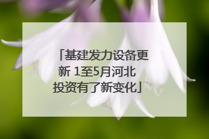 基建发力设备更新 1至5月河北投资有了新变化