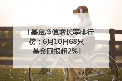 基金净值增长率排行榜：6月10日68只基金回报超2%