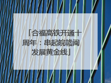 合福高铁开通十周年：串起皖赣闽发展黄金线