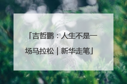 吉哲鹏：人生不是一场马拉松｜新华走笔