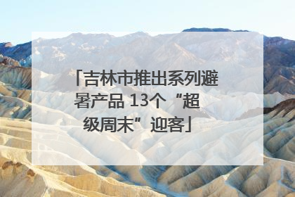 吉林市推出系列避暑产品 13个“超级周末”迎客