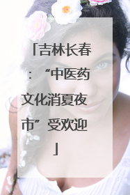 吉林长春：“中医药文化消夏夜市”受欢迎