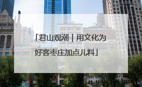君山观潮｜用文化为好客枣庄加点儿料