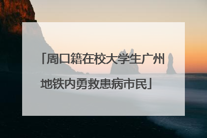 周口籍在校大学生广州地铁内勇救患病市民