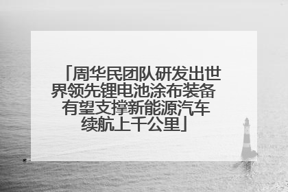 周华民团队研发出世界领先锂电池涂布装备 有望支撑新能源汽车续航上千公里