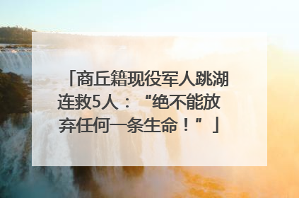 商丘籍现役军人跳湖连救5人：“绝不能放弃任何一条生命！”