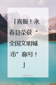 喜报！永春县荣获“全国文明城市”称号！