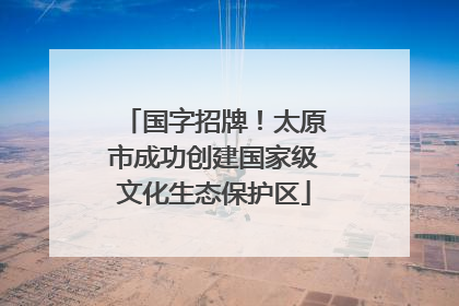国字招牌！太原市成功创建国家级文化生态保护区