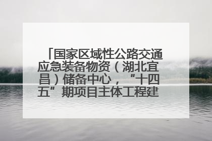 国家区域性公路交通应急装备物资（湖北宜昌）储备中心，“十四五”期项目主体工程建设基本完工