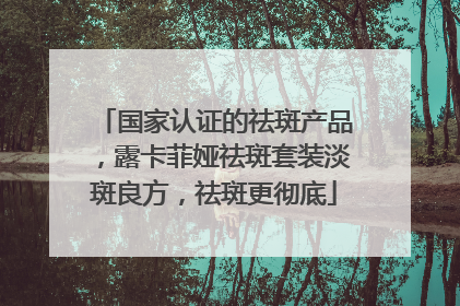 国家认证的祛斑产品，露卡菲娅祛斑套装淡斑良方，祛斑更彻底
