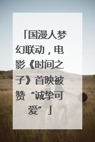 国漫人梦幻联动，电影《时间之子》首映被赞“诚挚可爱”
