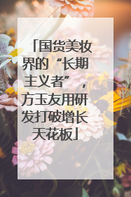 国货美妆界的“长期主义者”，方玉友用研发打破增长天花板