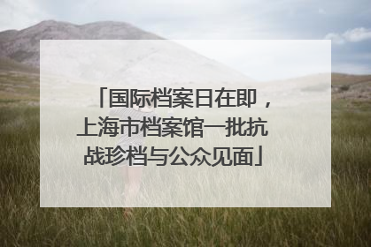 国际档案日在即，上海市档案馆一批抗战珍档与公众见面