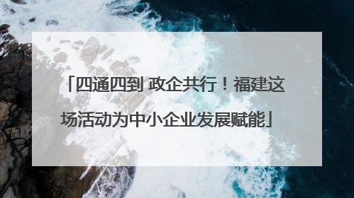 四通四到 政企共行！福建这场活动为中小企业发展赋能