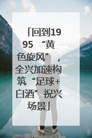 回到1995 “黄色旋风”，全兴加速构筑“足球+白酒”祝兴场景